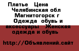 Платье › Цена ­ 1 000 - Челябинская обл., Магнитогорск г. Одежда, обувь и аксессуары » Женская одежда и обувь   